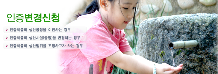 인증변경신청 - 인증제품의 생산공장을 이전하는 경우, 인증제품의 생산시설(공정)을 변경하는 경우, 인증제품의 생산범위를 조정하고자 하는 경우