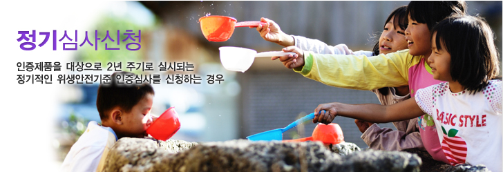 정기심사신청 - 인증제품을 대상으로 2년 주기로 실시되는 정기적인 위생안전기준 인증심사를 신청하는 경우